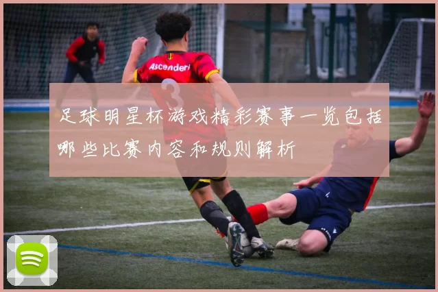 足球明星杯游戏精彩赛事一览包括哪些比赛内容和规则解析