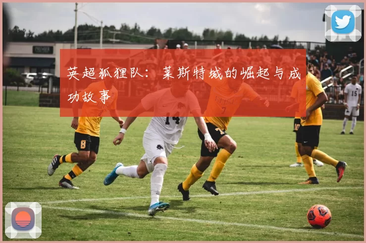 英超狐狸队：莱斯特城的崛起与成功故事