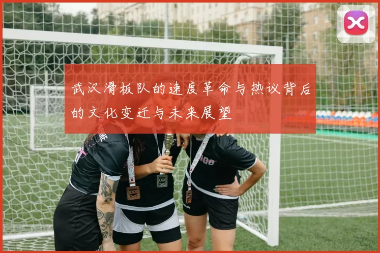 武汉滑板队的速度革命与热议背后的文化变迁与未来展望