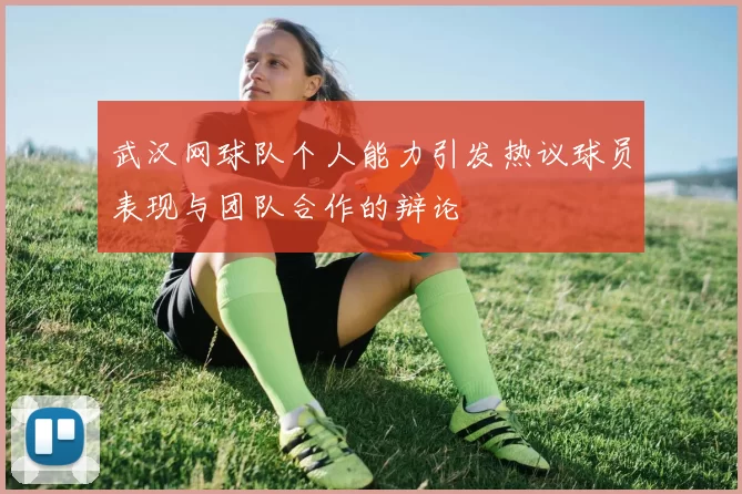 武汉网球队个人能力引发热议球员表现与团队合作的辩论
