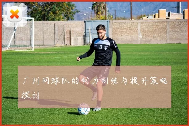 广州网球队的耐力训练与提升策略探讨