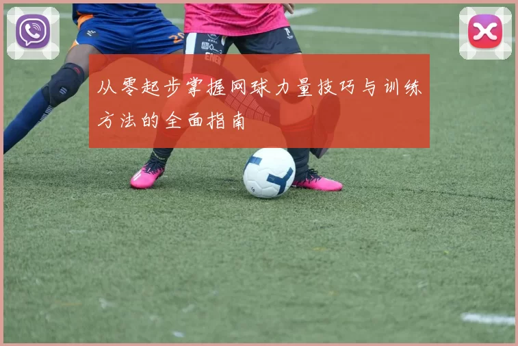 从零起步掌握网球力量技巧与训练方法的全面指南