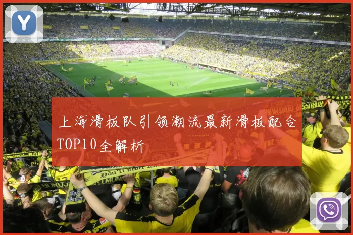 上海滑板队引领潮流最新滑板配合TOP10全解析