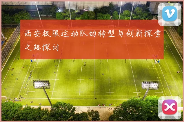 西安极限运动队的转型与创新探索之路探讨
